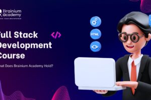 Full Stack Development Course: What Brainium Academy Holds?