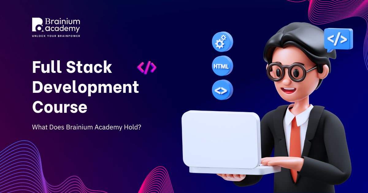 Full Stack Development Course: What Brainium Academy Holds?